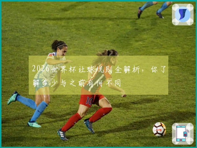 2026世界杯让球规则全解析，你了解多少与之前有何不同