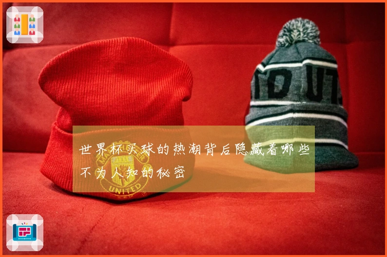 世界杯买球的热潮背后隐藏着哪些不为人知的秘密