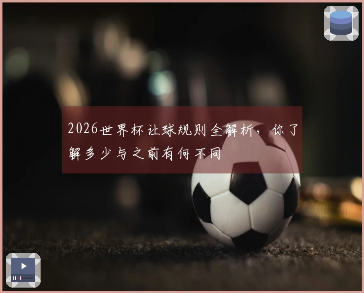 2026世界杯让球规则全解析，你了解多少与之前有何不同