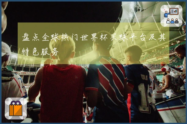 盘点全球热门世界杯买球平台及其特色服务